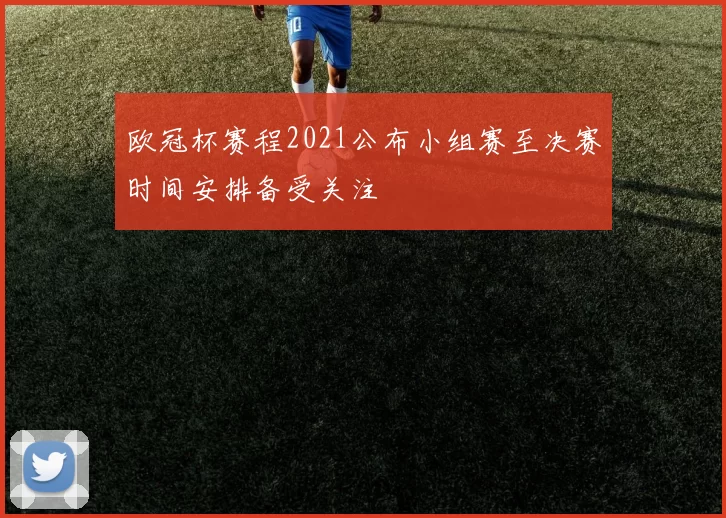 欧冠杯赛程2021公布小组赛至决赛时间安排备受关注