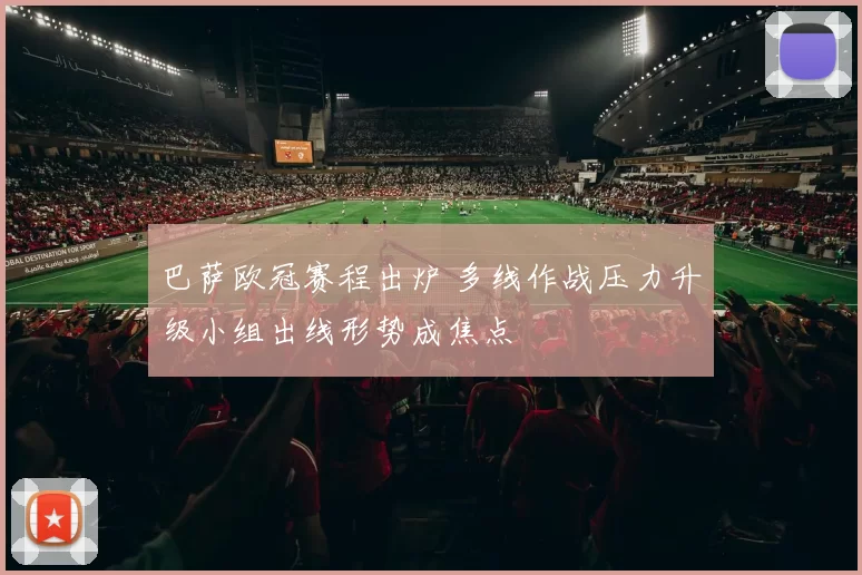 巴萨欧冠赛程出炉 多线作战压力升级小组出线形势成焦点