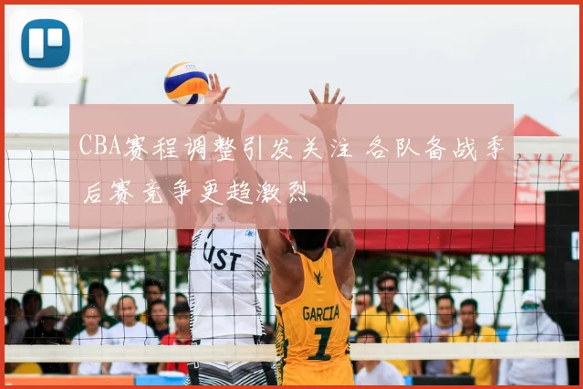 CBA赛程调整引发关注 各队备战季后赛竞争更趋激烈