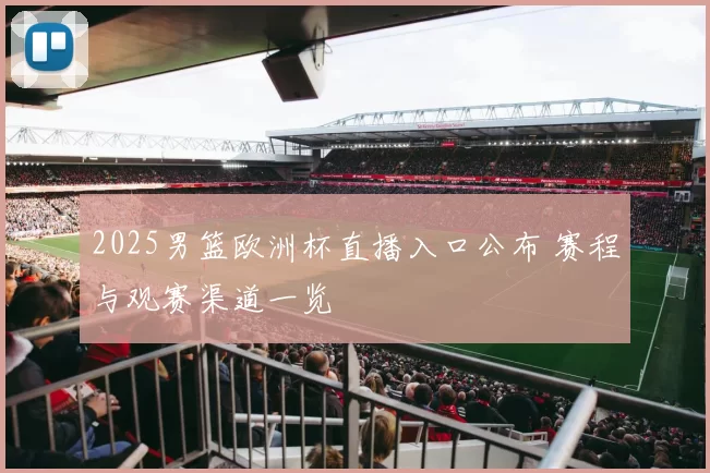 2025男篮欧洲杯直播入口公布 赛程与观赛渠道一览