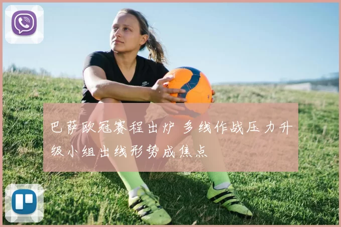 巴萨欧冠赛程出炉 多线作战压力升级小组出线形势成焦点