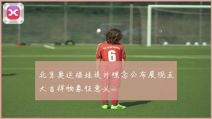 北京奥运福娃设计理念公布展现五大吉祥物象征意义