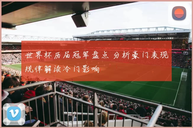 世界杯历届冠军盘点 分析豪门表现规律解读冷门影响