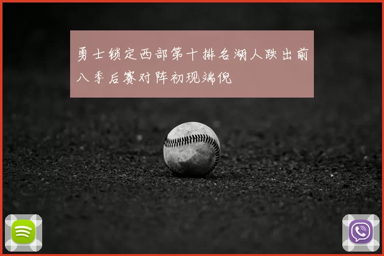 勇士锁定西部第十排名湖人跌出前八季后赛对阵初现端倪