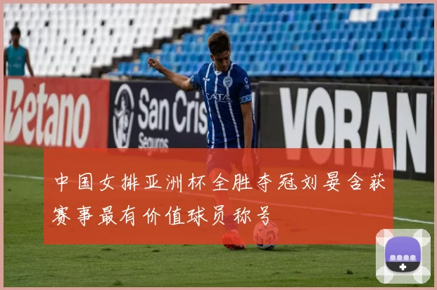 中国女排亚洲杯全胜夺冠刘晏含获赛事最有价值球员称号