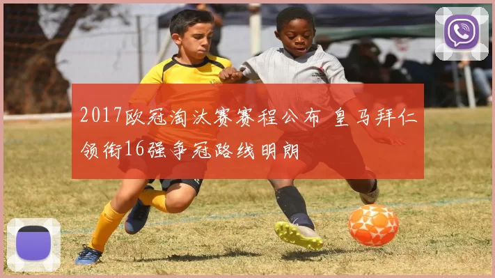 2017欧冠淘汰赛赛程公布 皇马拜仁领衔16强争冠路线明朗