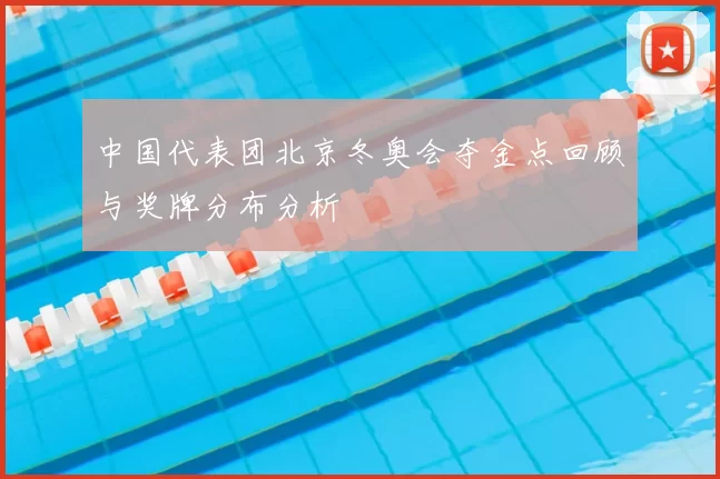 中国代表团北京冬奥会夺金点回顾与奖牌分布分析
