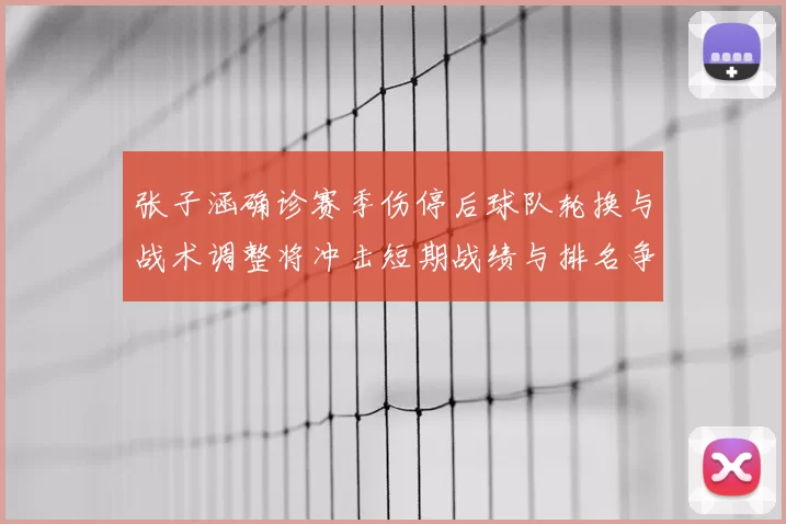 张子涵确诊赛季伤停后球队轮换与战术调整将冲击短期战绩与排名争夺