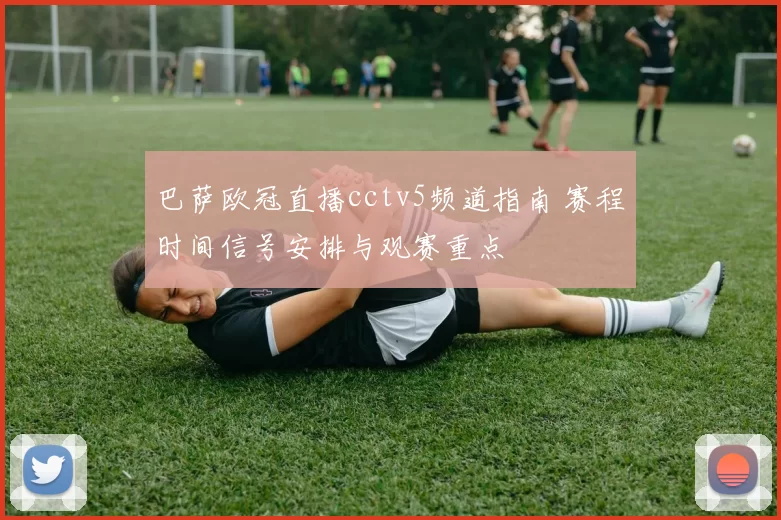 巴萨欧冠直播cctv5频道指南 赛程时间信号安排与观赛重点