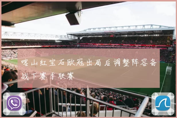 喀山红宝石欧冠出局后调整阵容备战下赛季联赛