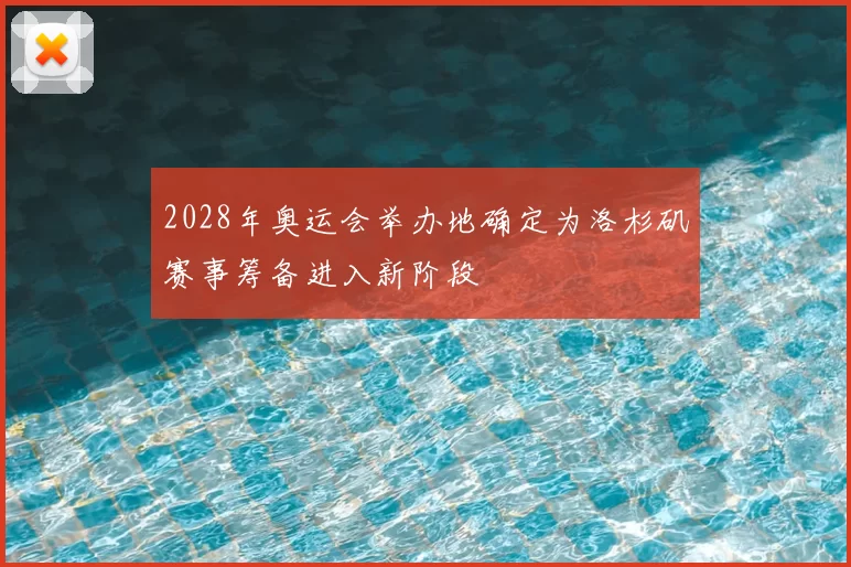 2028年奥运会举办地确定为洛杉矶赛事筹备进入新阶段