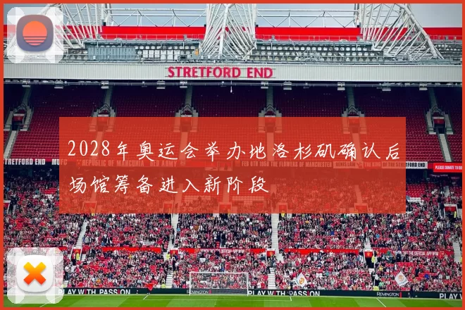 2028年奥运会举办地洛杉矶确认后场馆筹备进入新阶段