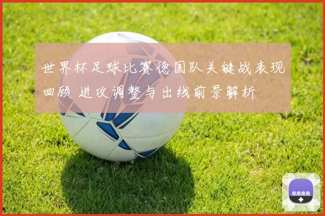 世界杯足球比赛德国队关键战表现回顾 进攻调整与出线前景解析