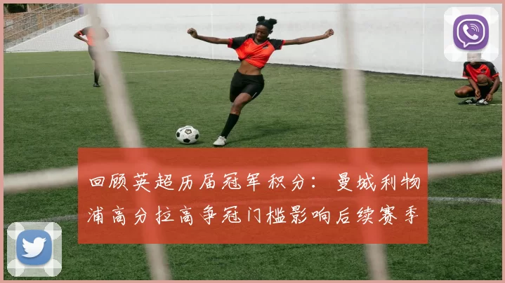 回顾英超历届冠军积分：曼城利物浦高分拉高争冠门槛影响后续赛季