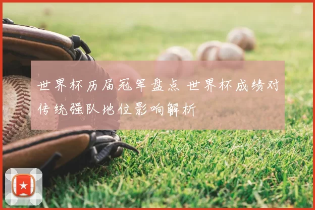 世界杯历届冠军盘点 世界杯成绩对传统强队地位影响解析