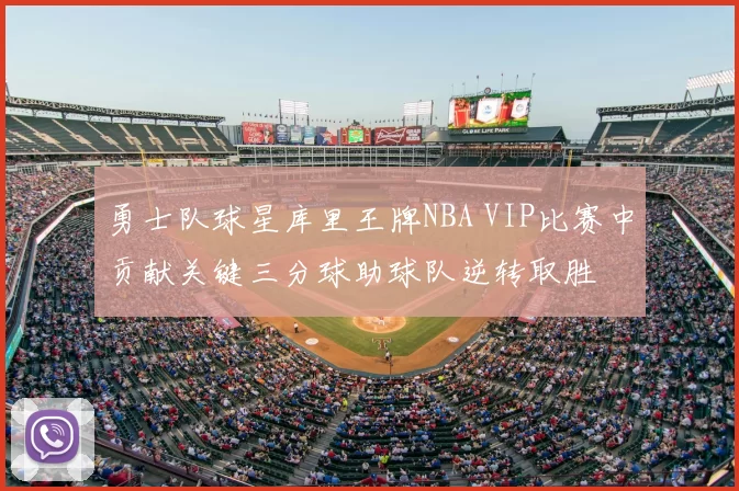 勇士队球星库里王牌NBA VIP比赛中贡献关键三分球助球队逆转取胜