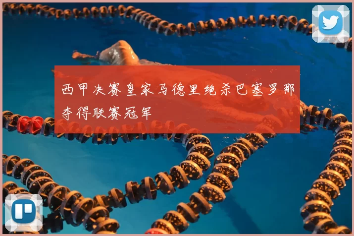 西甲决赛皇家马德里绝杀巴塞罗那夺得联赛冠军