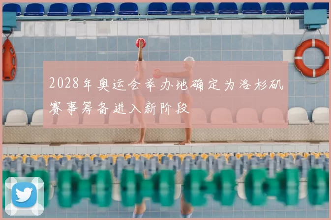 2028年奥运会举办地确定为洛杉矶赛事筹备进入新阶段