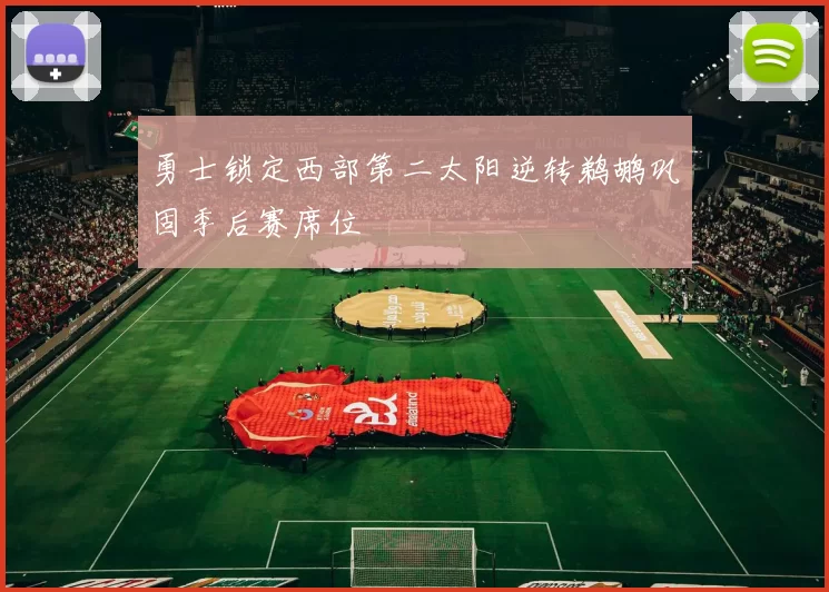 勇士锁定西部第二太阳逆转鹈鹕巩固季后赛席位