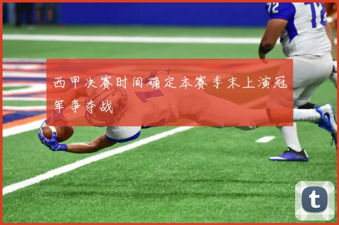 西甲决赛时间确定本赛季末上演冠军争夺战