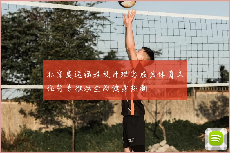 北京奥运福娃设计理念成为体育文化符号推动全民健身热潮