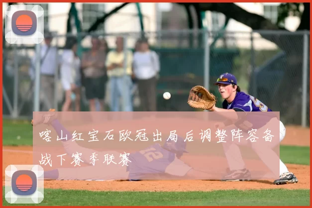 喀山红宝石欧冠出局后调整阵容备战下赛季联赛