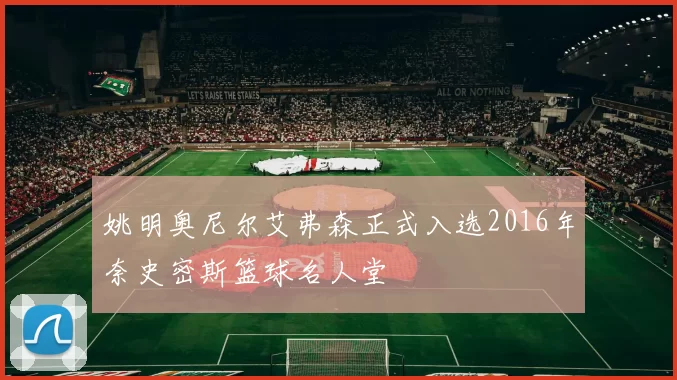 姚明奥尼尔艾弗森正式入选2016年奈史密斯篮球名人堂