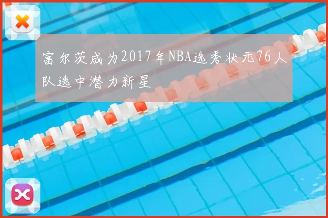 富尔茨成为2017年NBA选秀状元76人队选中潜力新星